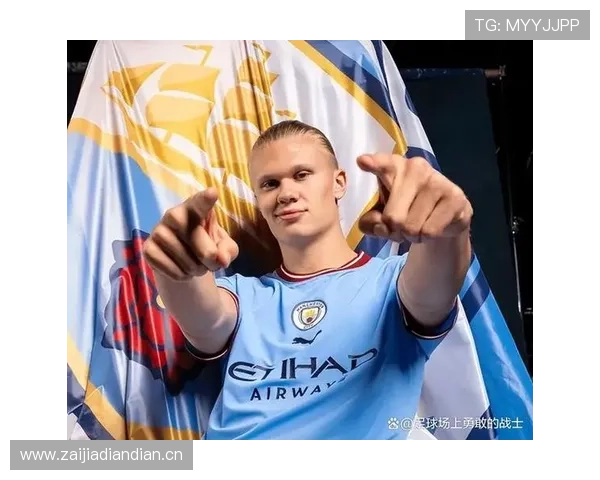 哈兰德：从挪威新星到曼城终结者的职业跃迁解析